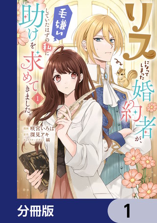 リスになってしまった婚約者が、毛嫌いしていたはずの私に助けを求めてきました。【分冊版】