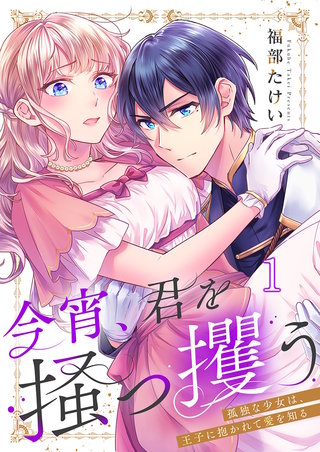 今宵、君を掻っ攫う～孤独な少女は、王子に抱かれて愛を知る