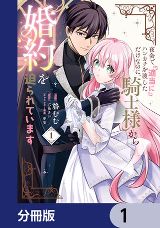 夜会で『適当に』ハンカチを渡しただけなのに、騎士様から婚約を迫られています【分冊版】