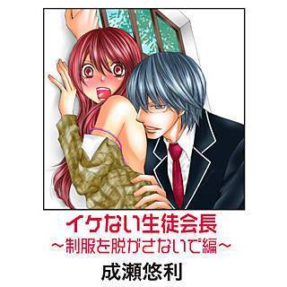 イケない生徒会長～制服を脱がさないで編～